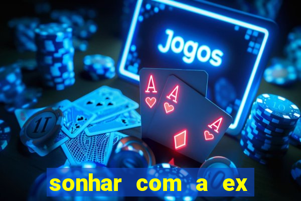 sonhar com a ex do meu marido jogo do bicho